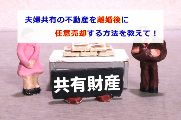 夫婦共有の不動産を離婚後に任意売却する方法を教えて！