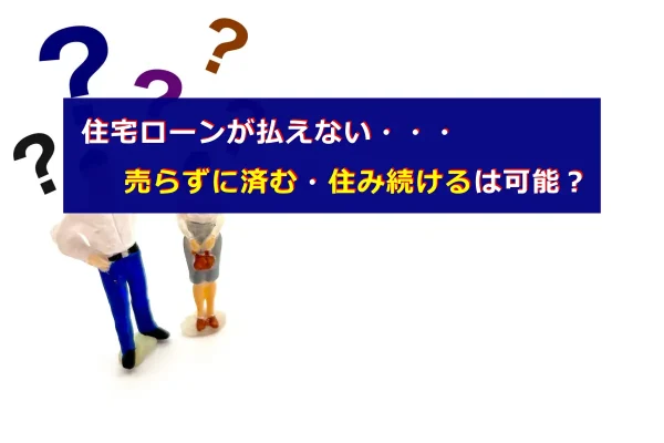 住宅ローンが払えない・・・ 売らずに済む・住み続けるは可能？