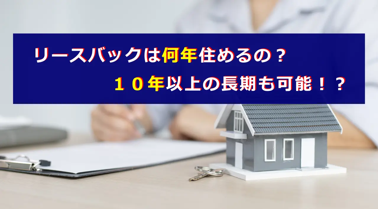 リースバックは何年住めるの？１０年以上の長期も可能！？