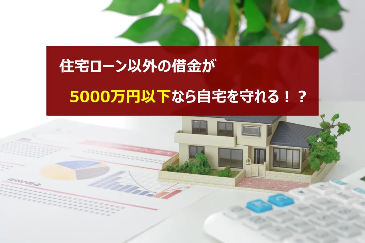 住宅ローン以外の借金が5000万円以下なら自宅を守れる？
