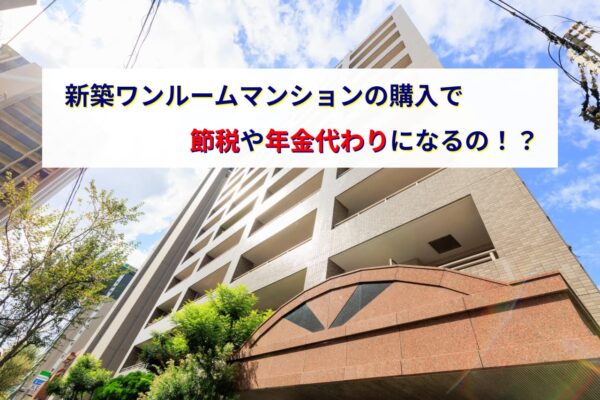 新築１Rの購入で節税や年金代わりになるの！？