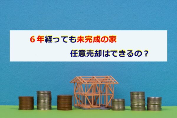 6年経っても未完成の家、任意売却はできるの？