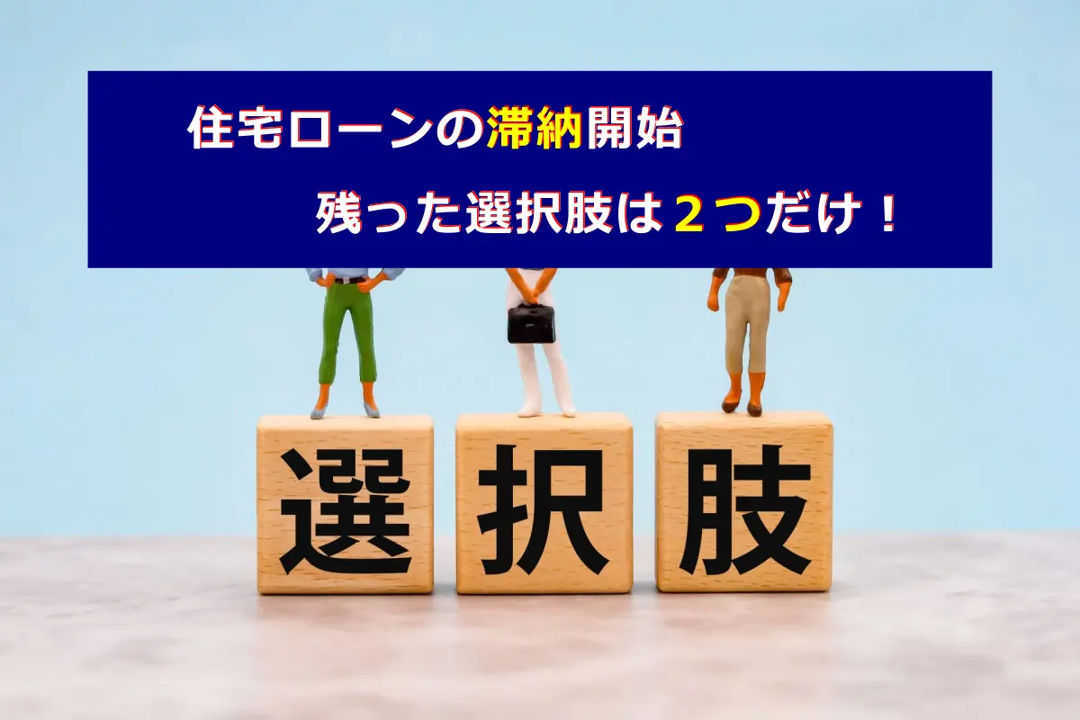 住宅ローンの滞納開始、残った選択肢は2つだけ!