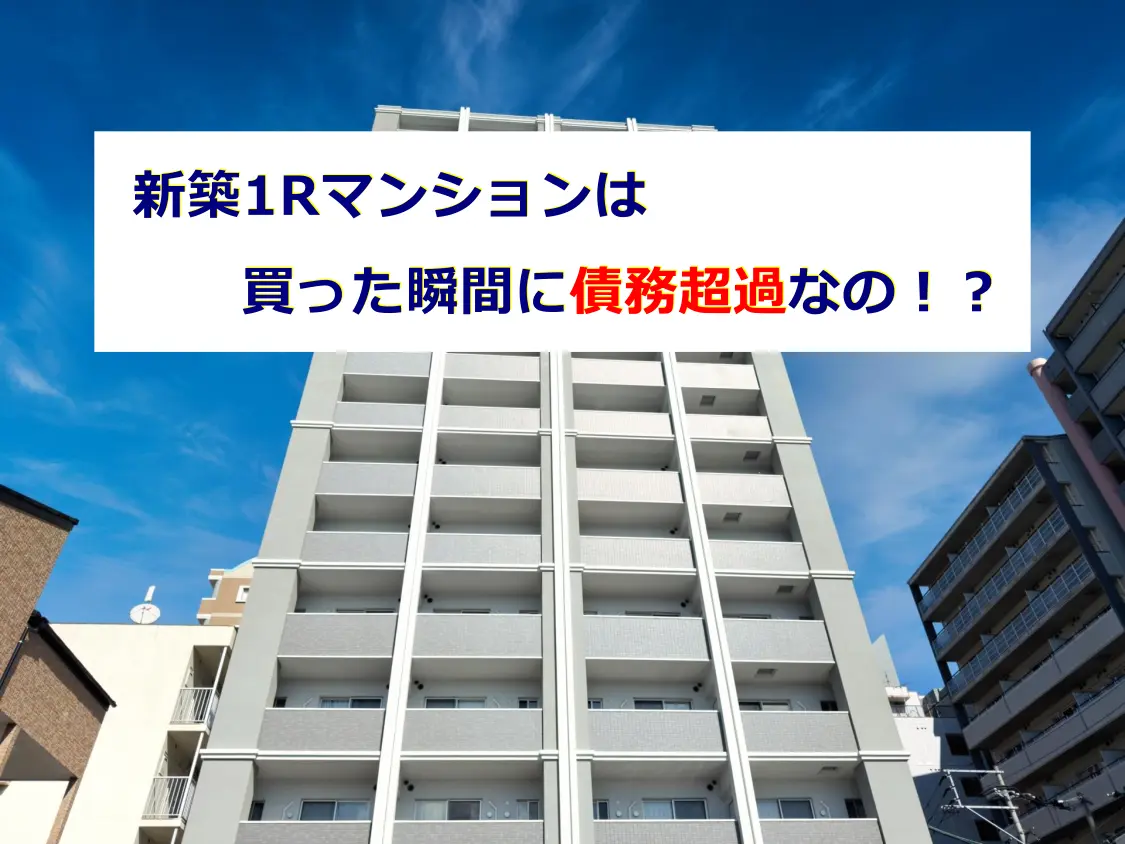 新築1Rマンションは買った瞬間に債務超過なの!?