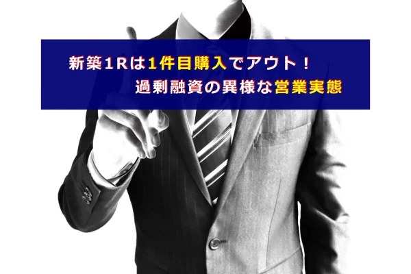 新築1Rは1件目購入でアウト！過剰融資の異様な営業実態