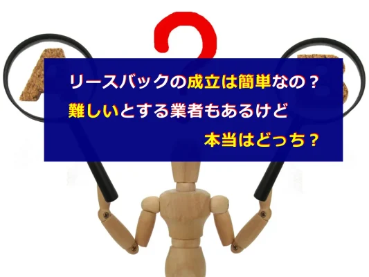 リースバックの成立は簡単なの？ 難しいとする業者もあるけど本当はどっち？