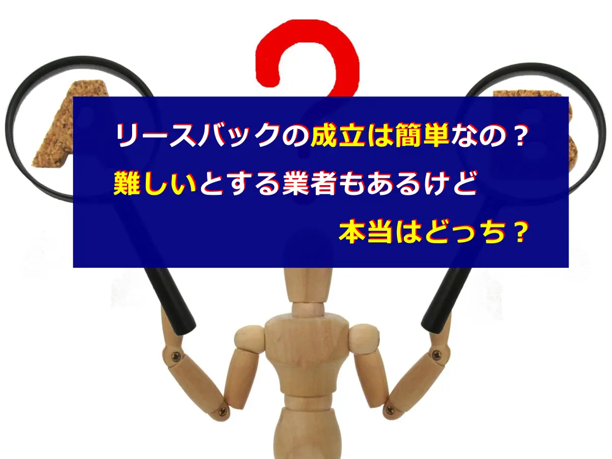 リースバックの成立は簡単なの？ 難しいとする業者もあるけど本当はどっち？